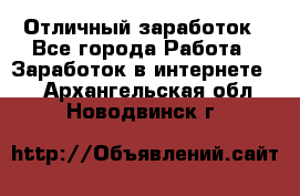 Отличный заработок - Все города Работа » Заработок в интернете   . Архангельская обл.,Новодвинск г.